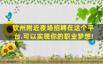 钦州附近夜场招聘在这个平台.可以实现你的职业梦想!
